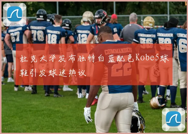 杜克大学发布独特白蓝配色Kobe5球鞋引发球迷热议