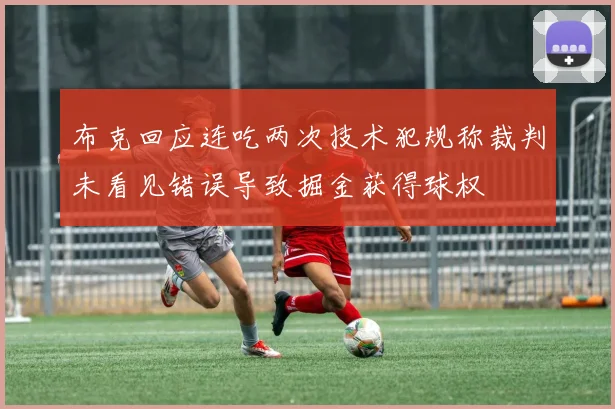 布克回应连吃两次技术犯规称裁判未看见错误导致掘金获得球权