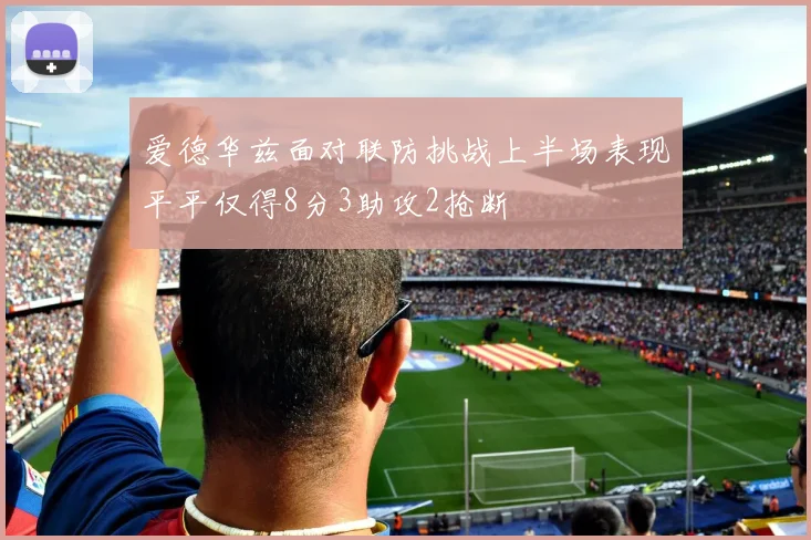 爱德华兹面对联防挑战上半场表现平平仅得8分3助攻2抢断