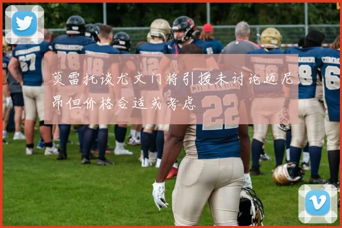 莫雷托谈尤文门将引援未讨论迈尼昂但价格合适或考虑