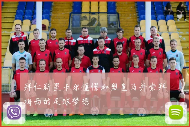 拜仁新星卡尔憧憬加盟皇马并崇拜梅西的足球梦想