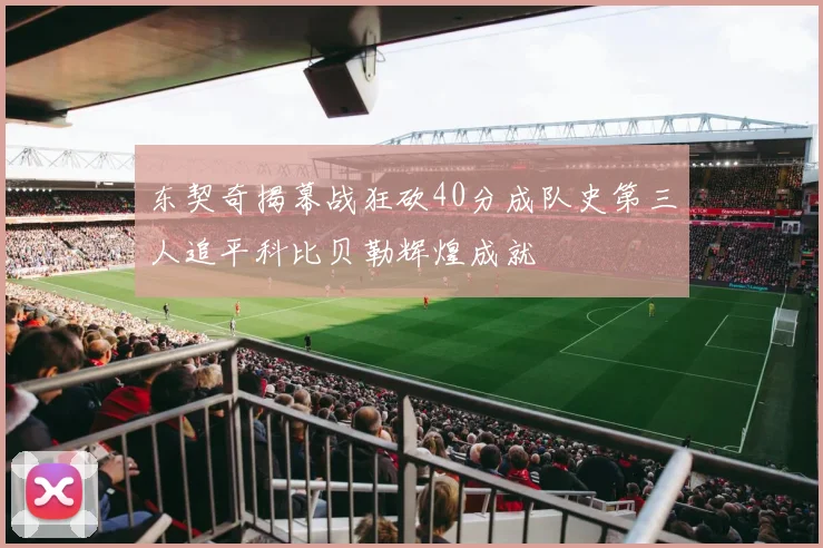 东契奇揭幕战狂砍40分成队史第三人追平科比贝勒辉煌成就