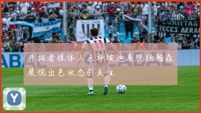 开拓者媒体人点评埃迪表现杨瀚森展现出色状态引关注