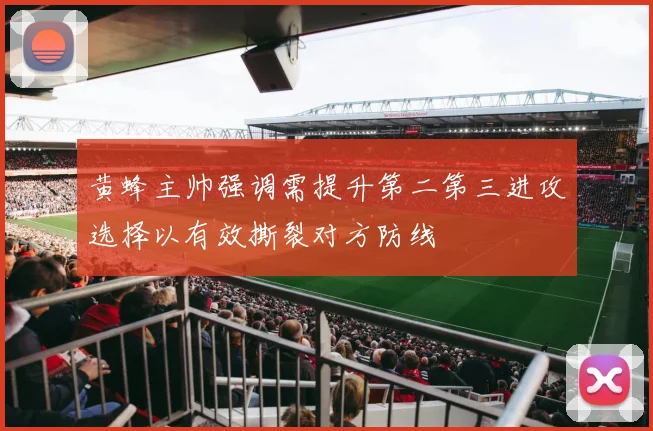 黄蜂主帅强调需提升第二第三进攻选择以有效撕裂对方防线
