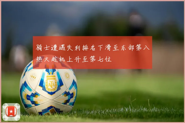 骑士遭遇失利排名下滑至东部第八热火趁机上升至第七位